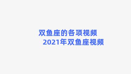 双鱼座的各项视频 2021年双鱼座视频